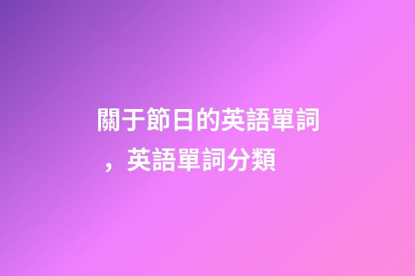 關于節日的英語單詞，英語單詞分類-第1張-觀點-玄機派